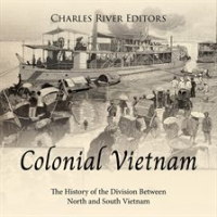 Colonial Vietnam: The History of the Division Between North and South Vietnam by Editors, Charles River